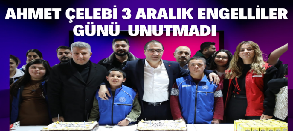 Ahmet Çelebi 3 Aralık engellileri unutmadı 