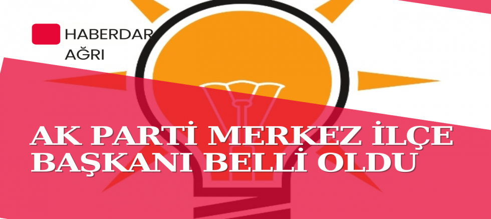 AK PARTİ MERKEZ İLÇE BAŞKANI BELLİ OLDU 