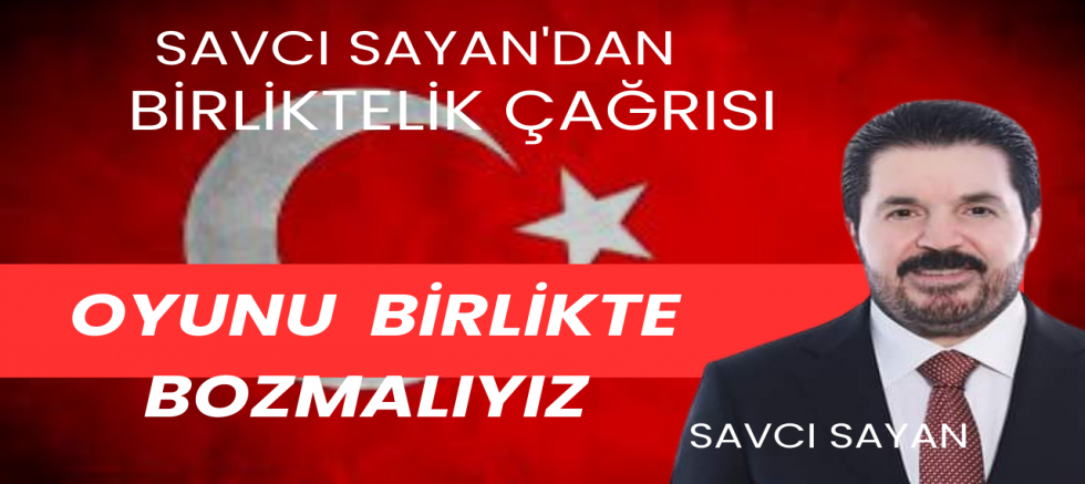 Savcı SAYAN'dan BİRLİKTELİK ÇAĞRISI 