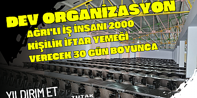 AĞRI'LI HAYIRSEVER 2000 KİŞİLİK İFTAR SOFRASI KURUYOR..